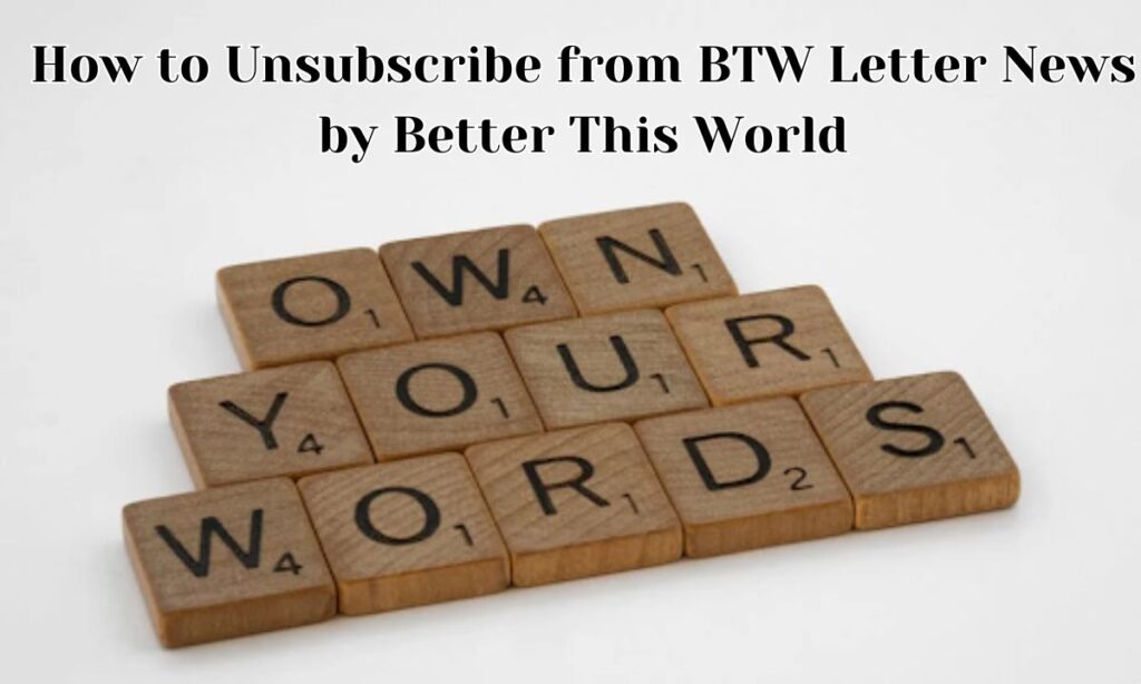 How to Unsubscribe from BTW Letter News by Better This World