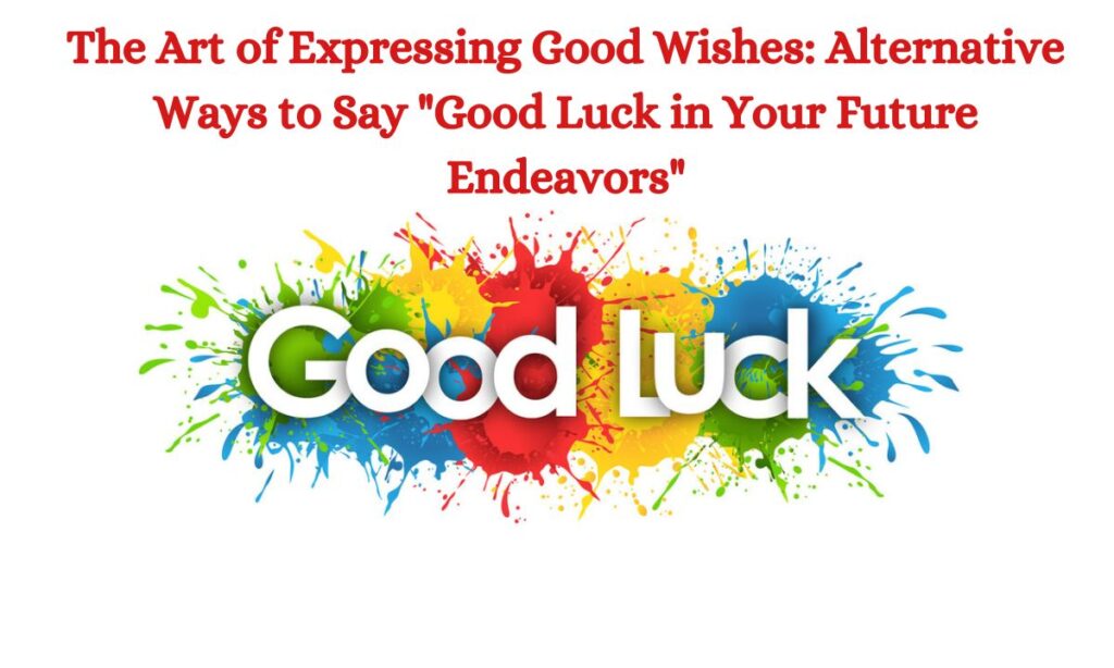 The Art of Expressing Good Wishes: Alternative Ways to Say "Good Luck in Your Future Endeavors"